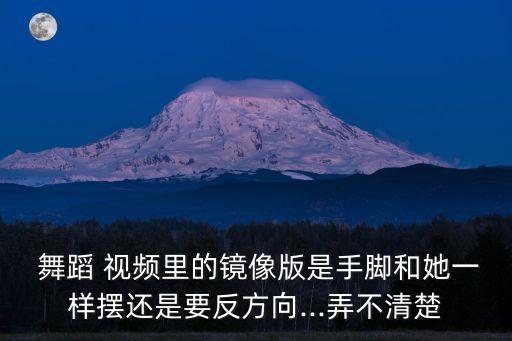  舞蹈 视频里的镜像版是手脚和她一样摆还是要反方向...弄不清楚