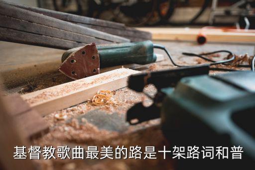  基督教歌曲最美的路是十架路词和普
