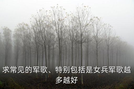 求常见的军歌、特别包括是女兵军歌越多越好