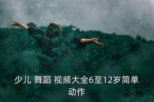 少儿 舞蹈 视频大全6至12岁简单动作