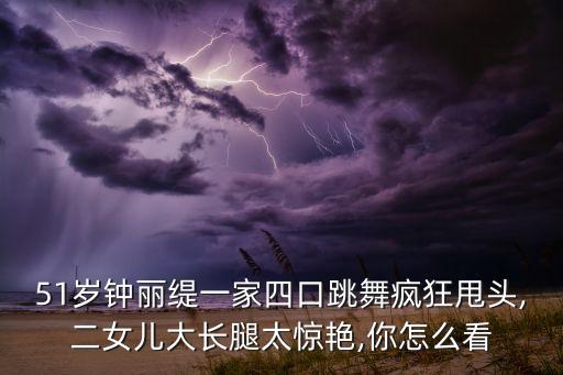 51岁钟丽缇一家四口跳舞疯狂甩头,二女儿大长腿太惊艳,你怎么看