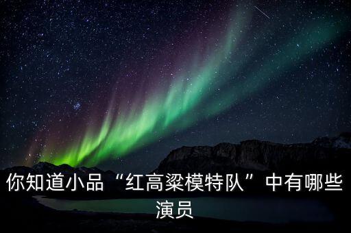 你知道小品“红高粱模特队”中有哪些演员