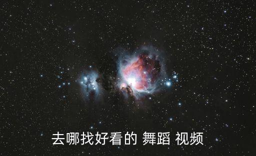 去哪找好看的 舞蹈 视频