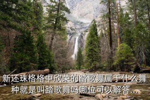 新还珠格格中欣荣的踏歌舞属于什么舞种就是叫踏歌舞吗哪位可以解答...