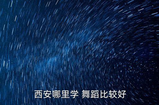  西安哪里学 舞蹈比较好