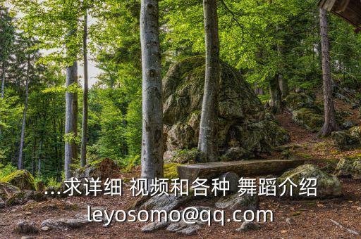 ...求详细 视频和各种 舞蹈介绍leyosomo@qq.com