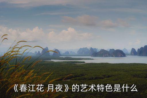 《春江花 月夜》的艺术特色是什么