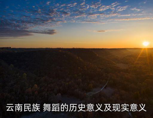 云南民族 舞蹈的历史意义及现实意义
