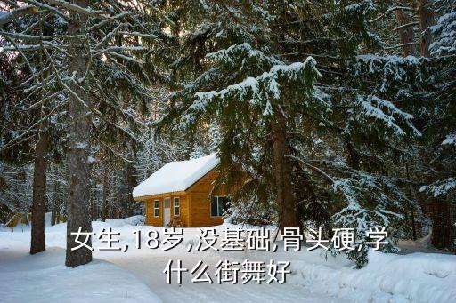  女生,18岁,没基础,骨头硬,学什么街舞好