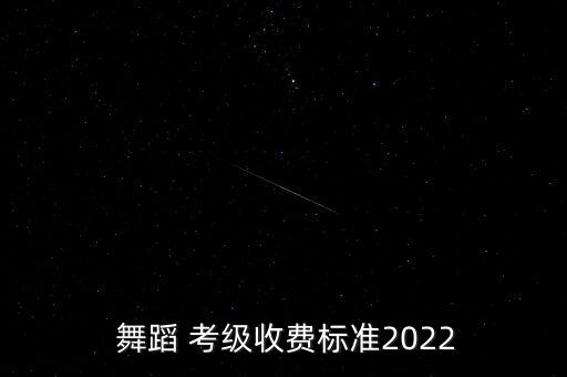  舞蹈 考级收费标准2022