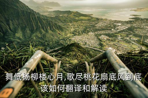 舞低杨柳楼心月,歌尽桃花扇底风到底该如何翻译和解读