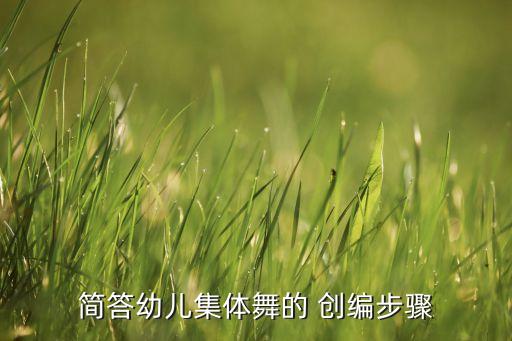 简答幼儿集体舞的 创编步骤