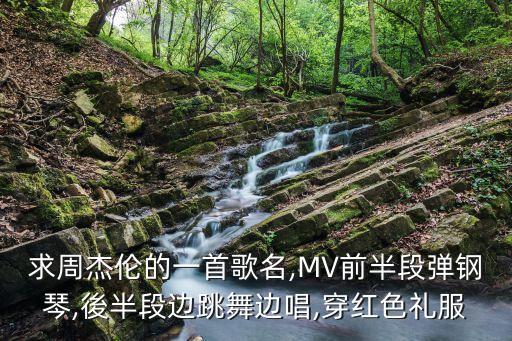 求周杰伦的一首歌名,MV前半段弹钢琴,後半段边跳舞边唱,穿红色礼服