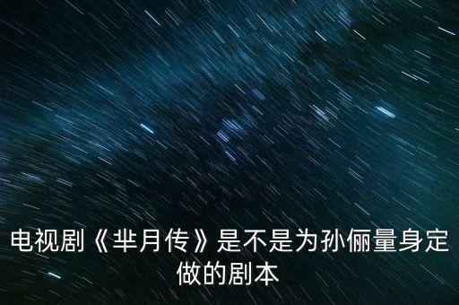 电视剧《芈月传》是不是为孙俪量身定做的剧本