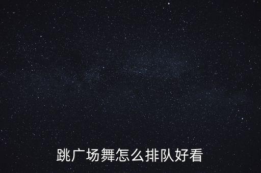 跳广场舞怎么排队好看