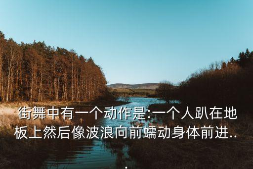  街舞中有一个动作是:一个人趴在地板上然后像波浪向前蠕动身体前进...