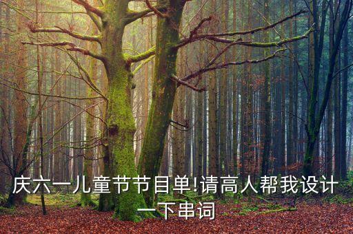 庆六一儿童节节目单!请高人帮我设计一下串词
