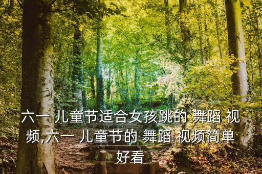 六一 儿童节适合女孩跳的 舞蹈 视频,六一 儿童节的 舞蹈 视频简单好看