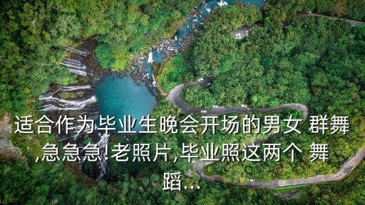适合作为毕业生晚会开场的男女 群舞,急急急!老照片,毕业照这两个 舞蹈...