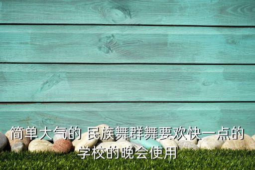 简单大气的 民族舞群舞要欢快一点的学校的晚会使用