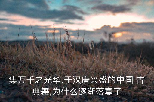 集万千之光华,于汉唐兴盛的中国 古典舞,为什么逐渐落寞了