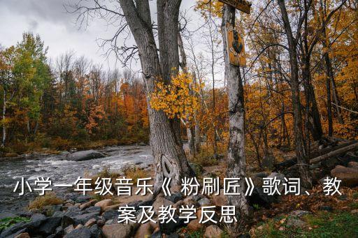 小学一年级音乐《 粉刷匠》歌词、教案及教学反思