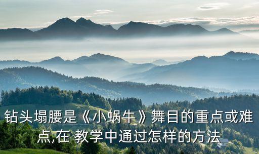 钻头塌腰是《小蜗牛》舞目的重点或难点,在 教学中通过怎样的方法