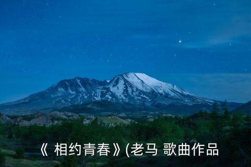 《 相约青春》(老马 歌曲作品