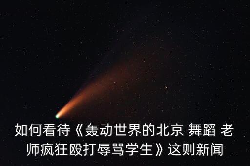 如何看待《轰动世界的北京 舞蹈 老师疯狂殴打辱骂学生》这则新闻