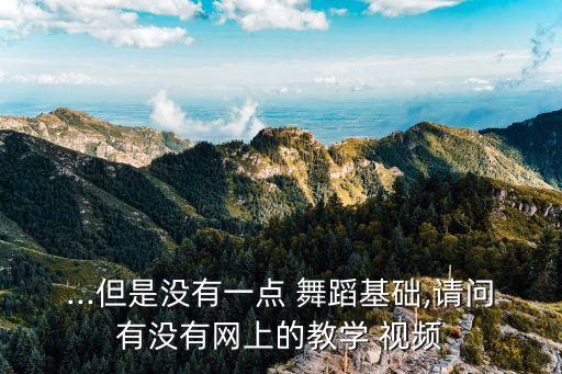 ...但是没有一点 舞蹈基础,请问有没有网上的教学 视频