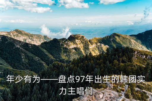 年少有为——盘点97年出生的韩团实力主唱们