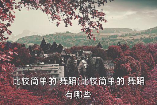 比较简单的 舞蹈(比较简单的 舞蹈有哪些