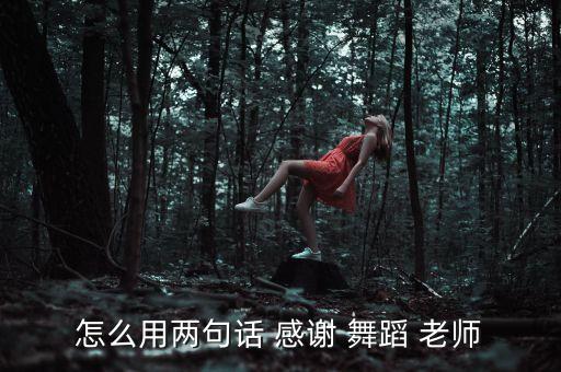 怎么用两句话 感谢 舞蹈 老师