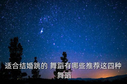 适合结婚跳的 舞蹈有哪些推荐这四种 舞蹈