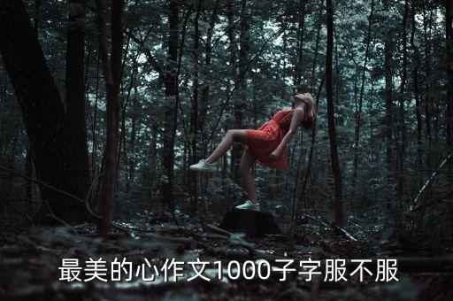  最美的心作文1000子字服不服