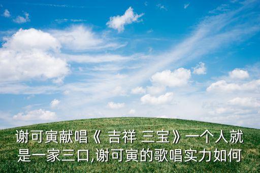 谢可寅献唱《 吉祥 三宝》一个人就是一家三口,谢可寅的歌唱实力如何