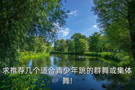 求推荐几个适合青少年跳的群舞或集体舞!