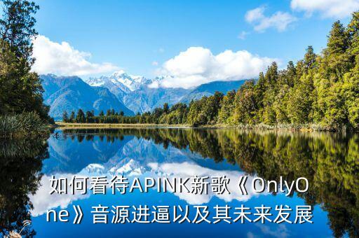 如何看待APINK新歌《OnlyOne》音源进逼以及其未来发展