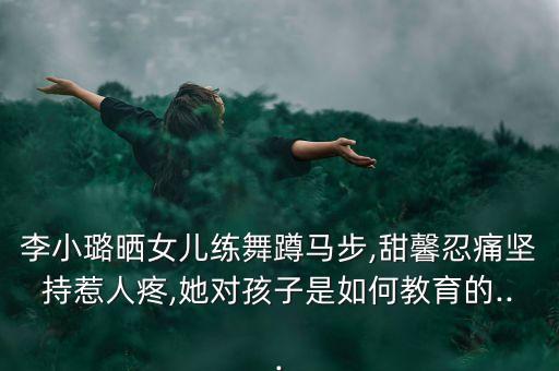 李小璐晒女儿练舞蹲马步,甜馨忍痛坚持惹人疼,她对孩子是如何教育的...