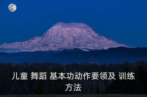 儿童 舞蹈 基本功动作要领及 训练方法