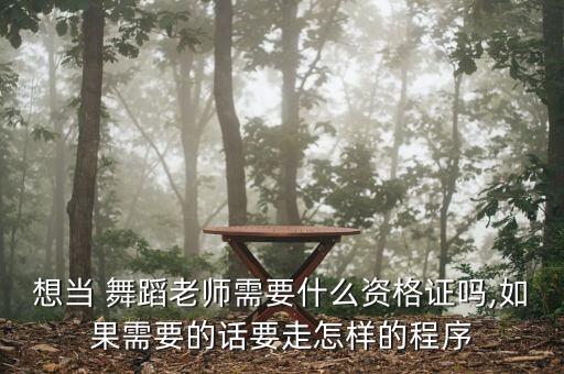 想当 舞蹈老师需要什么资格证吗,如果需要的话要走怎样的程序