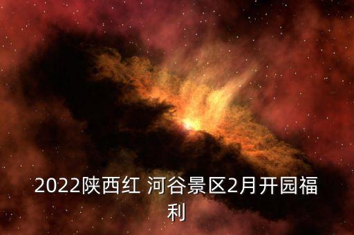 2022陕西红 河谷景区2月开园福利