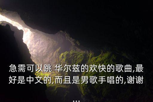 急需可以跳 华尔兹的欢快的歌曲,最好是中文的,而且是男歌手唱的,谢谢...