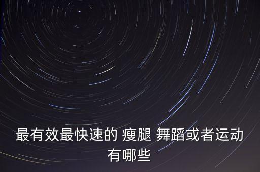 最有效最快速的 瘦腿 舞蹈或者运动有哪些