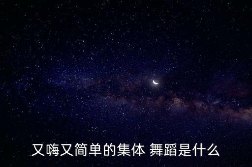 又嗨又简单的集体 舞蹈是什么