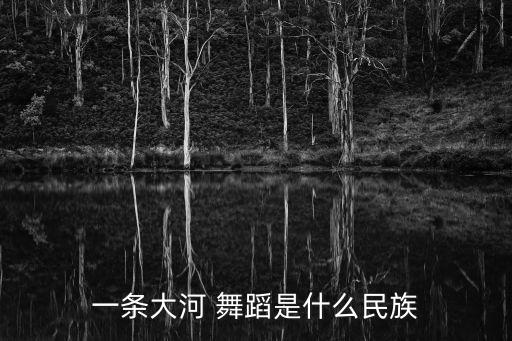 一条大河 舞蹈是什么民族