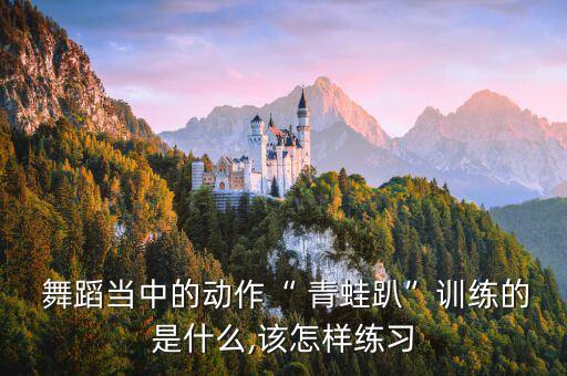  舞蹈当中的动作“ 青蛙趴”训练的是什么,该怎样练习