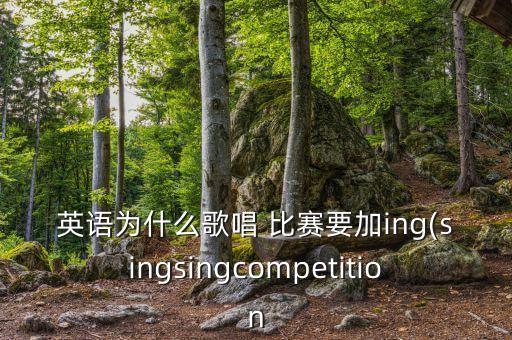 英语为什么歌唱 比赛要加ing(singsingcompetition