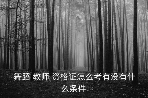 去哪考舞蹈教师资格证,舞蹈教师资格证怎么考 有什么要求