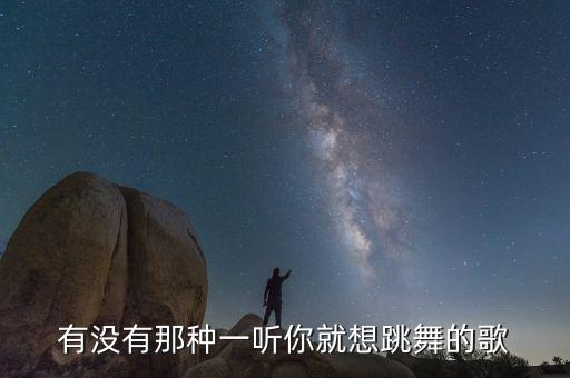 有没有那种一听你就想跳舞的歌